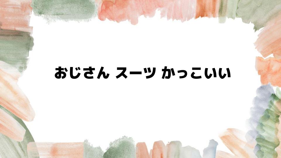 おじさんスーツかっこいい着こなしのポイント